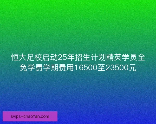 恒大足校启动25年招生计划精英学员全免学费学期费用16500至23500元 恒大足校启动25年招生计划精英学员全免学费学期费用16500至23500元