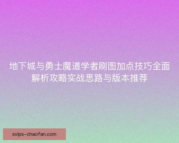 地下城与勇士魔道学者刷图加点技巧全面解析攻略实战思路与版本推荐 地下城与勇士魔道学者刷图加点技巧全面解析攻略实战思路与版本推荐